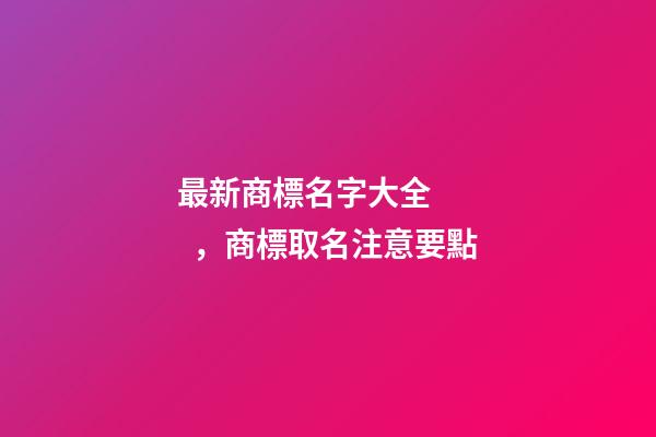 最新商標名字大全，商標取名注意要點